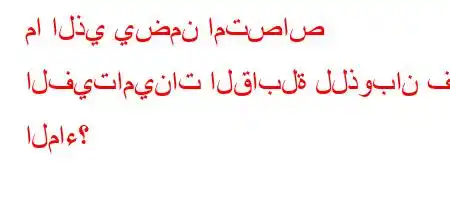 ما الذي يضمن امتصاص الفيتامينات القابلة للذوبان في الماء؟